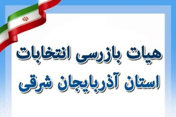 هیأت بازرسی انتخابات استان آذربایجان شرقی تشکیل شد
